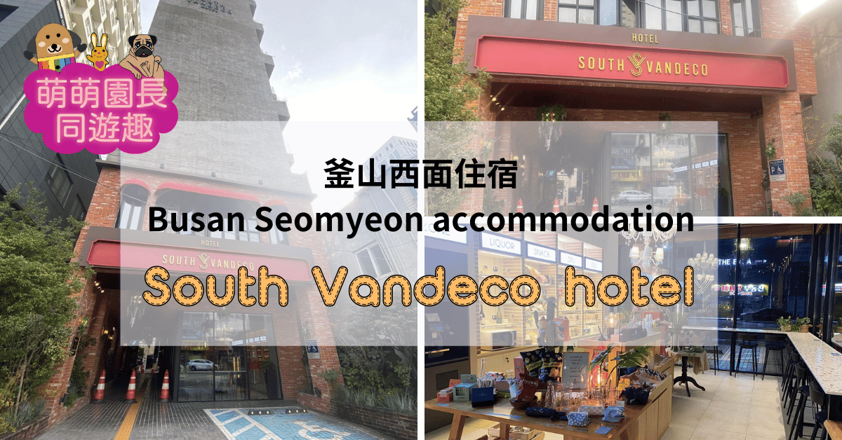 Busan釜山西面住宿：一口氣住4晚，萌萌園長帶您深度探索South Vendeco Hotel南凡迪科飯店的獨家住宿體驗